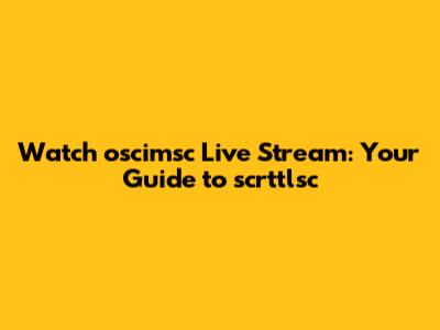 Watch oscimsc Live Stream: Your Guide to scrttlsc