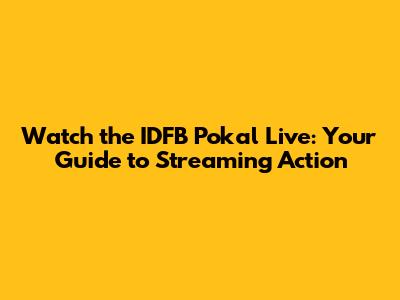 Watch the IDFB Pokal Live: Your Guide to Streaming Action