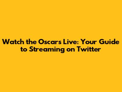 Watch the Oscars Live: Your Guide to Streaming on Twitter