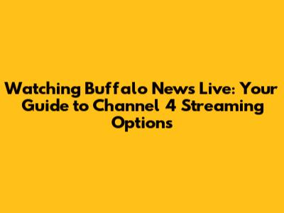 Watching Buffalo News Live: Your Guide to Channel 4 Streaming Options