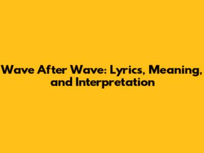 Wave After Wave: Lyrics, Meaning, and Interpretation