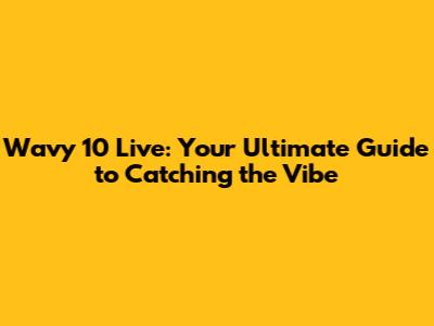 Wavy 10 Live: Your Ultimate Guide to Catching the Vibe