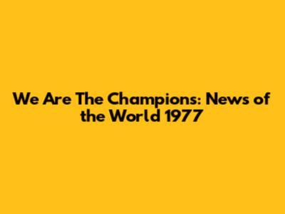 We Are The Champions: News of the World 1977