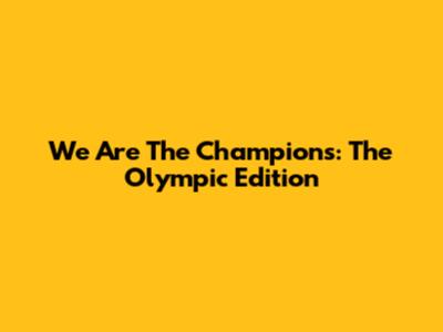We Are The Champions: The Olympic Edition