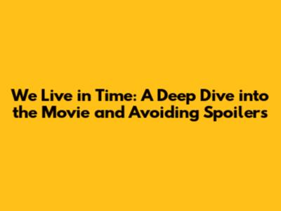 We Live in Time: A Deep Dive into the Movie and Avoiding Spoilers