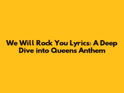 We Will Rock You Lyrics: A Deep Dive into Queen's Anthem