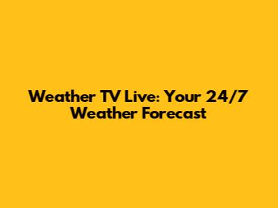Weather TV Live: Your 24/7 Weather Forecast