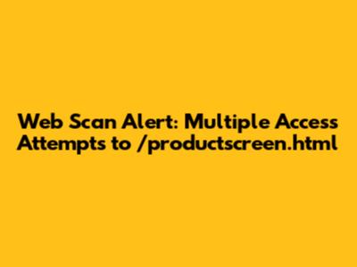 Web Scan Alert: Multiple Access Attempts to /productscreen.html