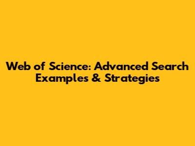 Web of Science: Advanced Search Examples & Strategies