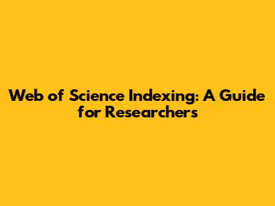 Web of Science Indexing: A Guide for Researchers