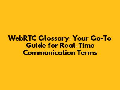 WebRTC Glossary: Your Go-To Guide for Real-Time Communication Terms