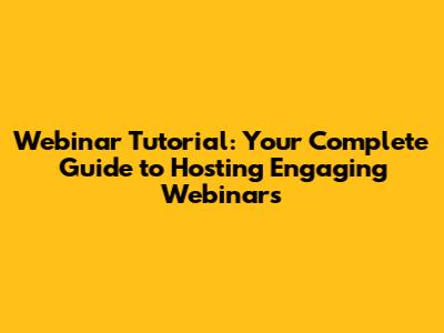 Webinar Tutorial: Your Complete Guide to Hosting Engaging Webinars