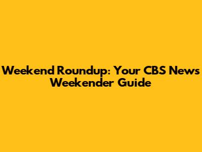 Weekend Roundup: Your CBS News Weekender Guide