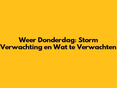 Weer Donderdag: Storm Verwachting en Wat te Verwachten