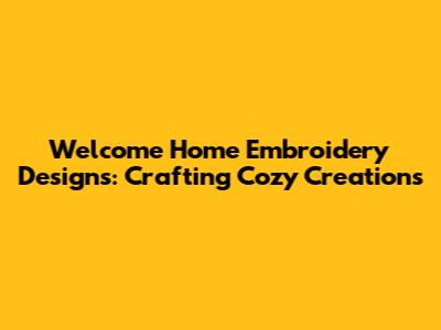 Welcome Home Embroidery Designs: Crafting Cozy Creations