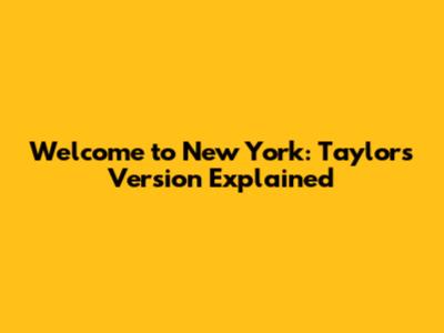 Welcome to New York: Taylor's Version Explained