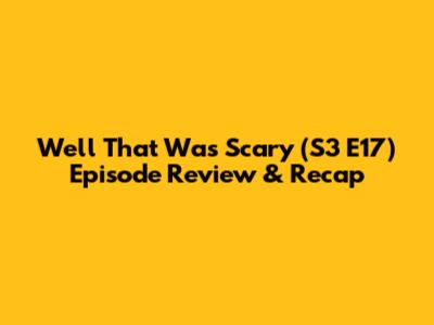 Well That Was Scary (S3 E17) Episode Review & Recap