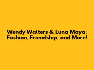 Wendy Walters & Luna Maya: Fashion, Friendship, and More!