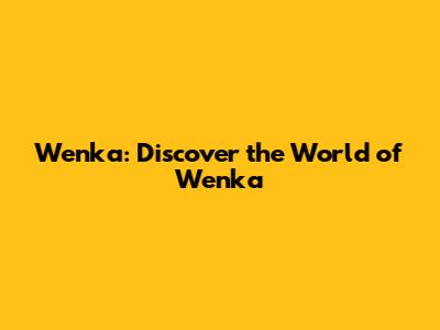 Wenka: Discover the World of Wenka