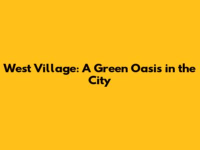 West Village: A Green Oasis in the City