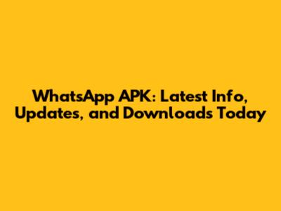 WhatsApp APK: Latest Info, Updates, and Downloads Today