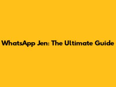 WhatsApp Jen: The Ultimate Guide