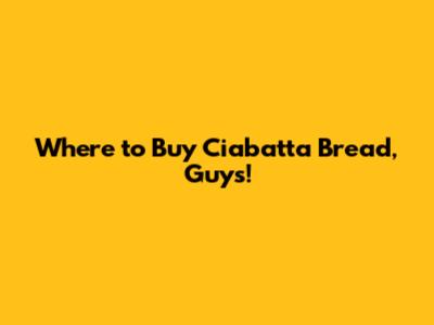 Where to Buy Ciabatta Bread, Guys!