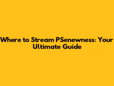 Where to Stream 'PSenewness': Your Ultimate Guide