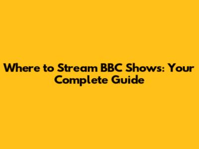 Where to Stream BBC Shows: Your Complete Guide