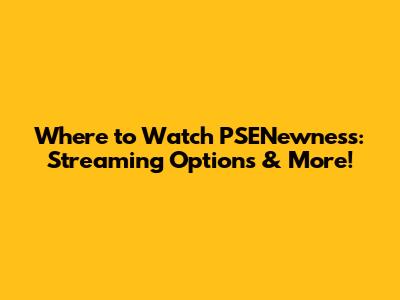 Where to Watch 'PSENewness': Streaming Options & More!