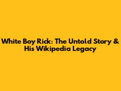 White Boy Rick: The Untold Story & His Wikipedia Legacy