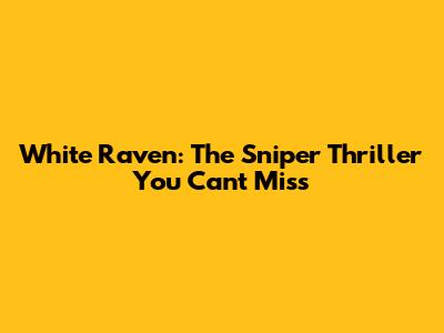 White Raven: The Sniper Thriller You Can't Miss