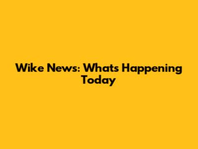 Wike News: What's Happening Today