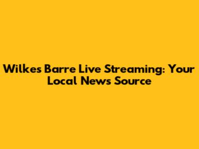 Wilkes Barre Live Streaming: Your Local News Source