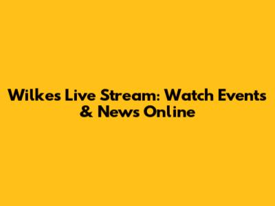 Wilkes Live Stream: Watch Events & News Online