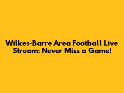 Wilkes-Barre Area Football Live Stream: Never Miss a Game!