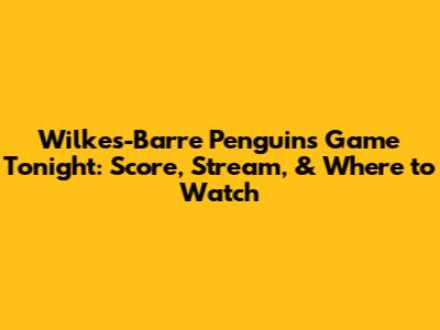 Wilkes-Barre Penguins Game Tonight: Score, Stream, & Where to Watch
