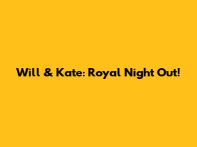 Will & Kate: Royal Night Out!