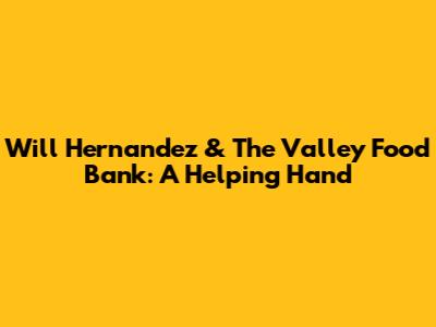 Will Hernandez & The Valley Food Bank: A Helping Hand
