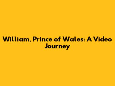 William, Prince of Wales: A Video Journey