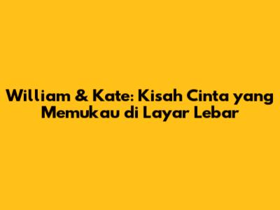 William & Kate: Kisah Cinta yang Memukau di Layar Lebar