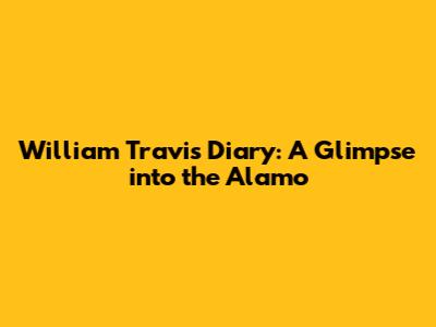 William Travis' Diary: A Glimpse into the Alamo