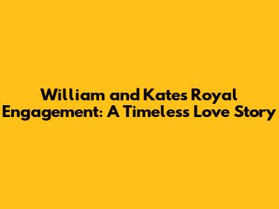 William and Kate's Royal Engagement: A Timeless Love Story
