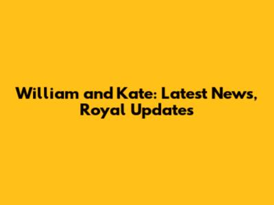 William and Kate: Latest News, Royal Updates