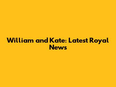 William and Kate: Latest Royal News