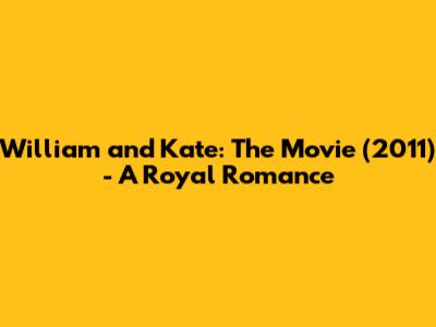 William and Kate: The Movie (2011) - A Royal Romance