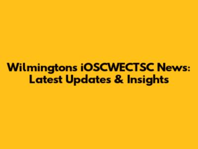 Wilmington's iOSCWECTSC News: Latest Updates & Insights
