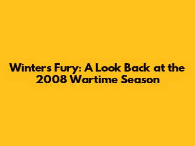 Winter's Fury: A Look Back at the 2008 Wartime Season