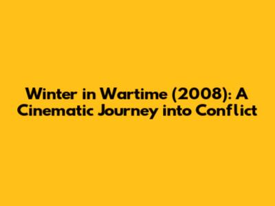 Winter in Wartime (2008): A Cinematic Journey into Conflict