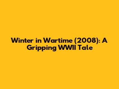 Winter in Wartime (2008): A Gripping WWII Tale